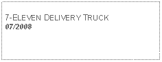 Text Box: 7-ELEVEN DELIVERY TRUCK07/2008