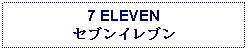 Text Box: 7 ELEVENセブンイレブン