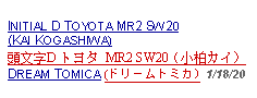 Text Box: INITIAL D TOYOTA MR2 SW20(KAI KOGASHIWA)   頭文字D トヨタ MR2 SW20（小柏カイ）DREAM TOMICA (ドリームトミカ) 1/18/20  