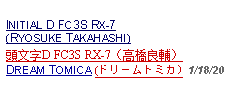 Text Box: INITIAL D FC3S RX-7 (RYOSUKE TAKAHASHI)頭文字D FC3S RX-7（高橋良輔）DREAM TOMICA (ドリームトミカ) 1/18/20  