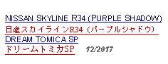 Text Box: NISSAN SKYLINE R34 (PURPLE SHADOW)日産スカイラインR34（パープルシャドウ）DREAM TOMICA SPドリームトミカSP     12/2017