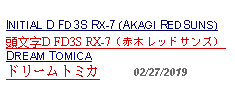 Text Box: INITIAL D FD3S RX-7 (AKAGI REDSUNS) 頭文字D FD3S RX-7（赤木レッドサンズ） DREAM TOMICA ドリームトミカ     02/27/2019