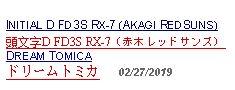 Text Box: INITIAL D FD3S RX-7 (AKAGI REDSUNS) 頭文字D FD3S RX-7（赤木レッドサンズ） DREAM TOMICA ドリームトミカ     02/27/2019