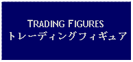 Text Box: TRADING FIGURESトレーディングフィギュア