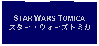 Text Box: STAR WARS TOMICAスター・ウォーズトミカ