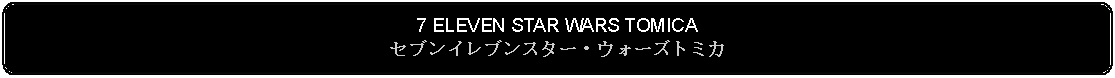 Flowchart: Alternate Process: 7 ELEVEN STAR WARS TOMICAセブンイレブンスター・ウォーズトミカ