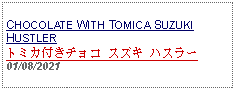 Text Box: CHOCOLATE WITH TOMICA SUZUKI HUSTLERトミカ付きチョコ スズキ ハスラー 01/08/2021