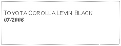 Text Box: TOYOTA COROLLA LEVIN BLACK07/2006