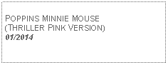 Text Box: POPPINS MINNIE MOUSE(THRILLER PINK VERSION)01/2014