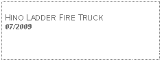 Text Box: HINO LADDER FIRE TRUCK07/2009