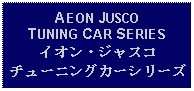 Text Box: AEON JUSCO TUNING CAR SERIESイオン・ジャスコチューニングカーシリーズ