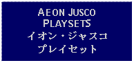 Text Box: AEON JUSCO PLAYSETSイオン・ジャスコプレイセット