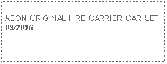 Text Box: AEON ORIGINAL FIRE CARRIER CAR SET09/2016