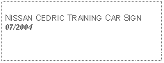 Text Box: NISSAN CEDRIC TRAINING CAR SIGN07/2004