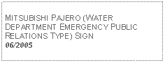 Text Box: MITSUBISHI PAJERO (WATER DEPARTMENT EMERGENCY PUBLIC RELATIONS TYPE) SIGN06/2005