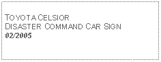 Text Box: TOYOTA CELSIOR DISASTER COMMAND CAR SIGN02/2005