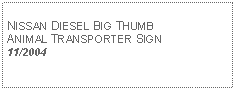 Text Box: NISSAN DIESEL BIG THUMBANIMAL TRANSPORTER SIGN11/2004