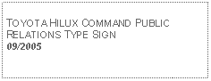 Text Box: TOYOTA HILUX COMMAND PUBLIC RELATIONS TYPE SIGN09/2005