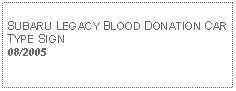 Text Box: SUBARU LEGACY BLOOD DONATION CAR TYPE SIGN08/2005