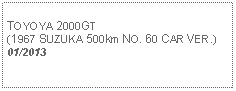 Text Box: TOYOYA 2000GT (1967 SUZUKA 500km NO. 60 CAR VER.)01/2013