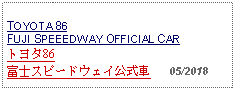 Text Box: TOYOTA 86FUJI SPEEEDWAY OFFICIAL CARトヨタ86富士スピードウェイ公式車   05/2018