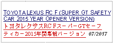 Text Box: TOYOTA LEXUS RC F (SUPER GT SAFETY CAR 2015 YEAR OPENER VERSION)トヨタレクサスRC FスーパーGTセーフティカー2015年開幕戦バージョン 07/2017