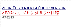 Text Box: AEON BUS MAGENTA COLOR VERSIONAEONバス マゼンダカラー仕様01/2019