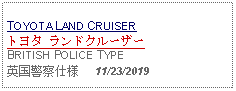 Text Box: TOYOTA LAND CRUISER トヨタ ランドクルーザーBRITISH POLICE TYPE 英国警察仕様     11/23/2019