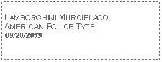 Text Box: LAMBORGHINI MURCIELAGO AMERICAN POLICE TYPE09/28/2019