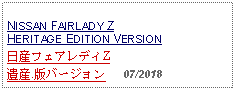 Text Box: NISSAN FAIRLADY Z HERITAGE EDITION VERSION日産フェアレディZ 遺産.版バージョン   07/2018