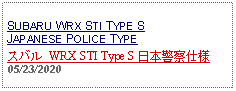 Text Box: SUBARU WRX STI TYPE S JAPANESE POLICE TYPEスバル WRX STI Type S 日本警察仕様 05/23/2020