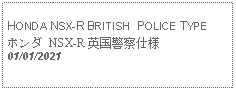 Text Box: HONDA NSX-R BRITISH  POLICE TYPE ホンダ NSX-R 英国警察仕様01/01/2021