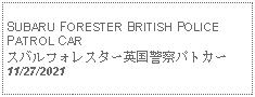 Text Box: SUBARU FORESTER BRITISH POLICE  PATROL CARスバルフォレスター英国警察パトカー11/27/2021