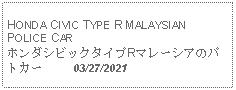 Text Box: HONDA CIVIC TYPE R MALAYSIAN POLICE CARホンダシビックタイプRマレーシアのパトカー     03/27/2021