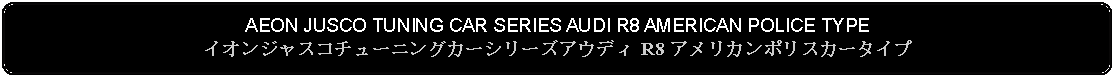 Flowchart: Alternate Process: AEON JUSCO TUNING CAR SERIES AUDI R8 AMERICAN POLICE TYPEイオンジャスコチューニングカーシリーズアウディ R8 アメリカンポリスカータイプ