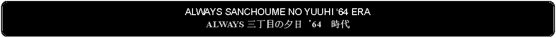 Flowchart: Alternate Process: ALWAYS SANCHOUME NO YUUHI 64 ERAALWAYS 三丁目の夕日 '64　時代