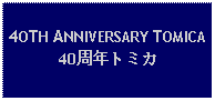 Text Box: 4OTH ANNIVERSARY TOMICA  40周年トミカ