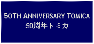 Text Box: 5OTH ANNIVERSARY TOMICA  50周年トミカ