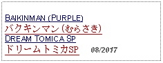 Text Box: BAIKINMAN (PURPLE)バクキンマン(むらさき)DREAM TOMICA SPドリームトミカSP     08/2017