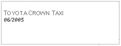 Text Box: TOYOTA CROWN TAXI06/2005