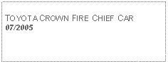 Text Box: TOYOTA CROWN FIRE CHIEF CAR07/2005