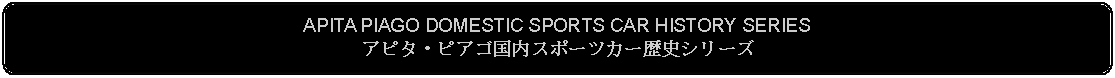 Flowchart: Alternate Process: APITA PIAGO DOMESTIC SPORTS CAR HISTORY SERIESアピタ・ピアゴ国内スポーツカー歴史シリーズ