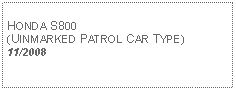 Text Box: HONDA S800 (UINMARKED PATROL CAR TYPE)11/2008