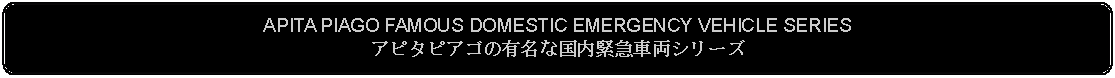 Flowchart: Alternate Process: APITA PIAGO FAMOUS DOMESTIC EMERGENCY VEHICLE SERIESアピタピアゴの有名な国内緊急車両シリーズ