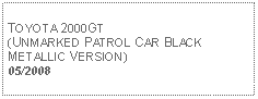 Text Box: TOYOTA 2000GT (UNMARKED PATROL CAR BLACK METALLIC VERSION)05/2008