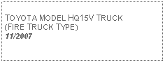 Text Box: TOYOTA MODEL HQ15V TRUCK(FIRE TRUCK TYPE)11/2007