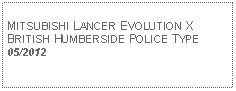 Text Box: MITSUBISHI LANCER EVOLUTION XBRITISH HUMBERSIDE POLICE TYPE05/2012