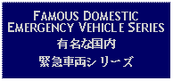 Text Box: FAMOUS DOMESTIC EMERGENCY VEHICLE SERIES有名な国内緊急車両シリーズ