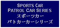 Text Box: SPORTS CAR PATROL CAR SERIESスポーツカーパトカーカーシリーズ