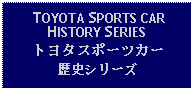 Text Box:  TOYOTA SPORTS CAR HISTORY SERIESトヨタスポーツカー歴史シリーズ